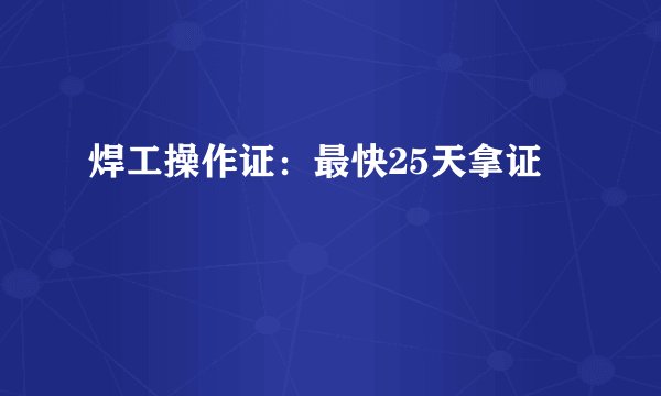 焊工操作证：最快25天拿证