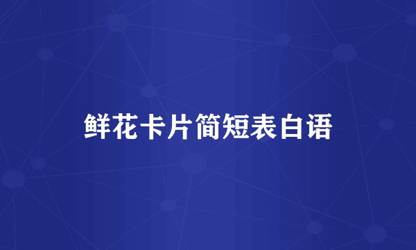 鲜花卡片简短表白语