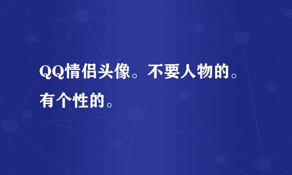 QQ情侣头像。不要人物的。有个性的。