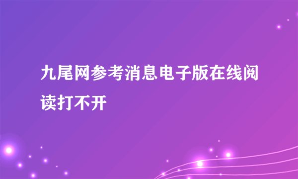 九尾网参考消息电子版在线阅读打不开