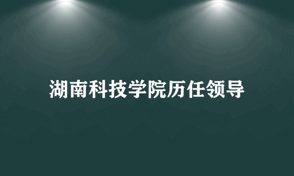 湖南科技学院历任领导