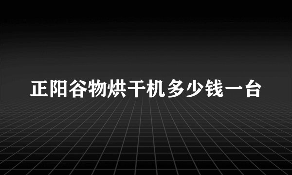 正阳谷物烘干机多少钱一台