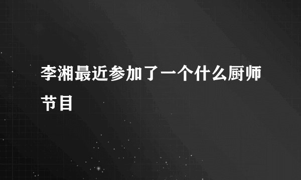 李湘最近参加了一个什么厨师节目