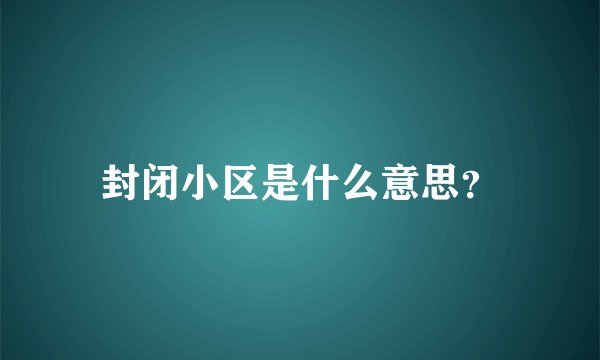 封闭小区是什么意思？