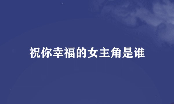 祝你幸福的女主角是谁