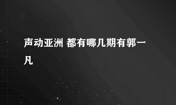 声动亚洲 都有哪几期有郭一凡