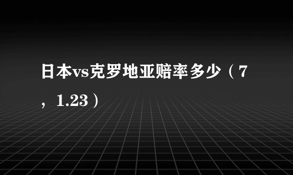 日本vs克罗地亚赔率多少（7，1.23）