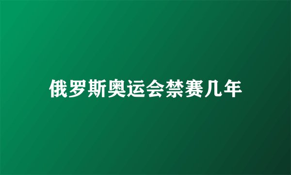 俄罗斯奥运会禁赛几年