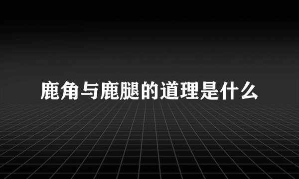 鹿角与鹿腿的道理是什么