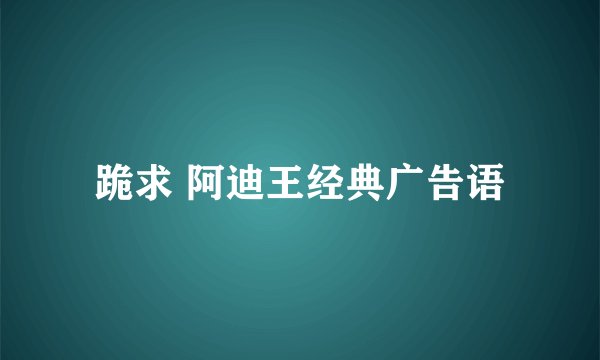 跪求 阿迪王经典广告语
