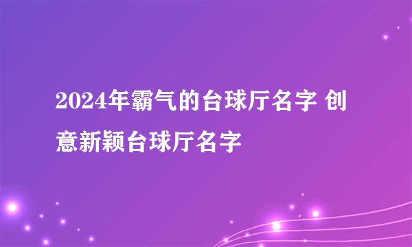 2024年霸气的台球厅名字 创意新颖台球厅名字