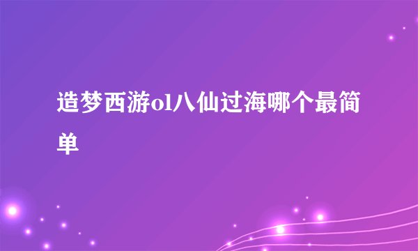 造梦西游ol八仙过海哪个最简单