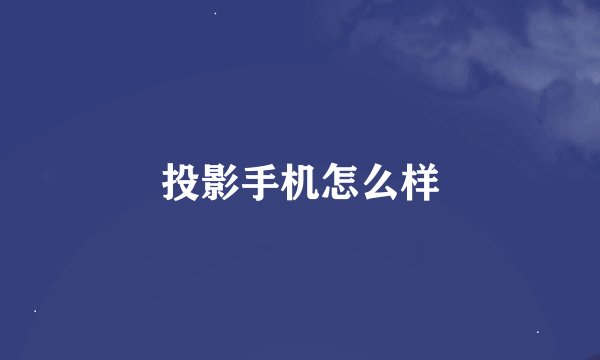投影手机怎么样