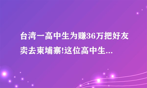 台湾一高中生为赚36万把好友卖去柬埔寨!这位高中生需承担哪些责任?_百度...