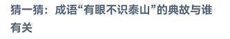 成语有眼不识泰山与谁有关？蚂蚁庄园10.22答案