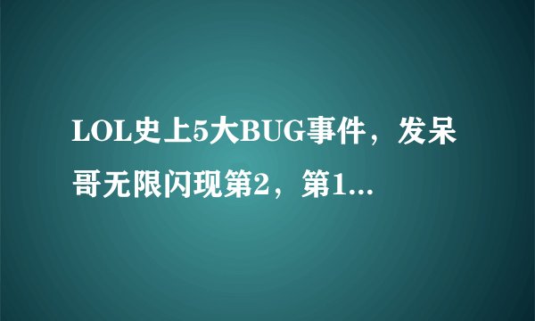 LOL史上5大BUG事件，发呆哥无限闪现第2，第1名让拳头颜面扫地，你遇到过吗？