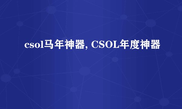 csol马年神器, CSOL年度神器