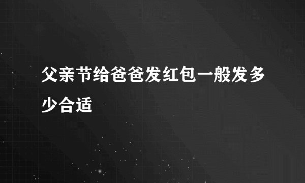 父亲节给爸爸发红包一般发多少合适