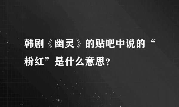 韩剧《幽灵》的贴吧中说的“粉红”是什么意思？