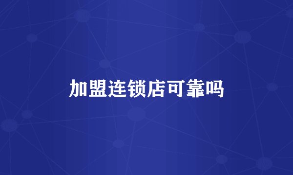 加盟连锁店可靠吗