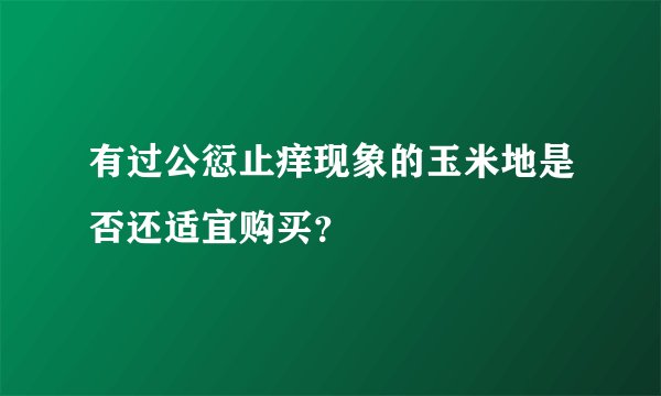有过公愆止痒现象的玉米地是否还适宜购买？