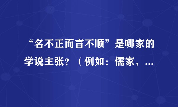 “名不正而言不顺”是哪家的学说主张？（例如：儒家，道家等)
