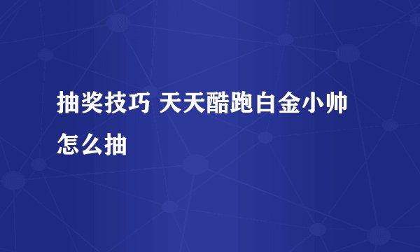抽奖技巧 天天酷跑白金小帅怎么抽