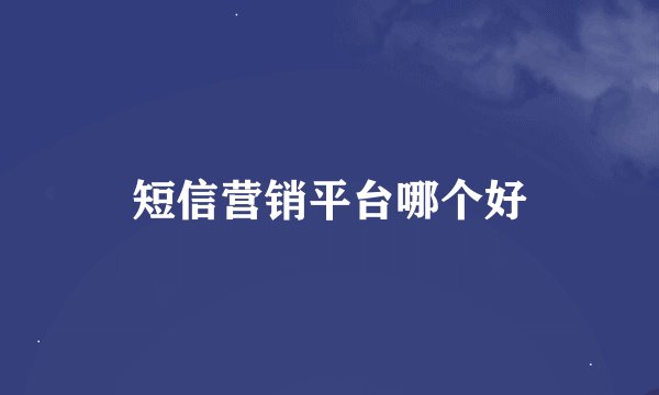 短信营销平台哪个好