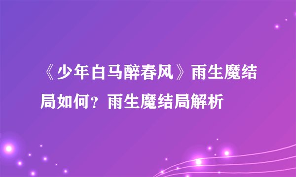 《少年白马醉春风》雨生魔结局如何？雨生魔结局解析