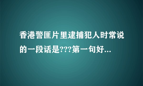 香港警匪片里逮捕犯人时常说的一段话是???第一句好象是你有权保持?