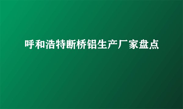 呼和浩特断桥铝生产厂家盘点