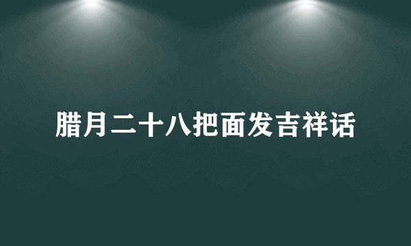 腊月二十八把面发吉祥话