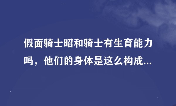 假面骑士昭和骑士有生育能力吗，他们的身体是这么构成的，为什么说改造人悲哀