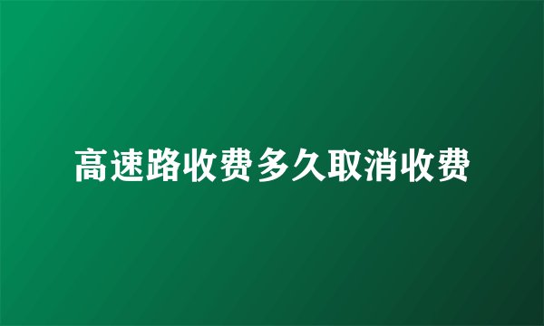 高速路收费多久取消收费