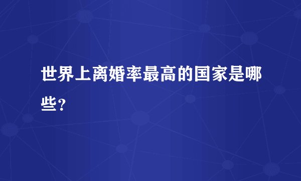世界上离婚率最高的国家是哪些？