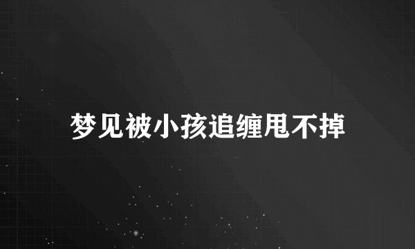 梦见被小孩追缠甩不掉