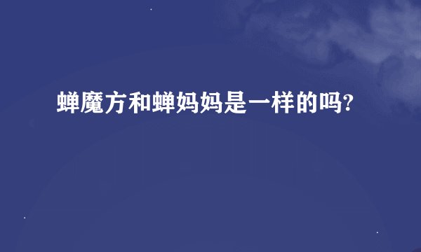 蝉魔方和蝉妈妈是一样的吗?