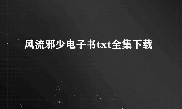 风流邪少电子书txt全集下载