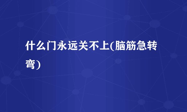 什么门永远关不上(脑筋急转弯)