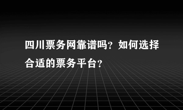 四川票务网靠谱吗？如何选择合适的票务平台？