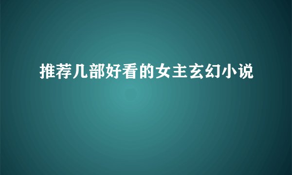 推荐几部好看的女主玄幻小说