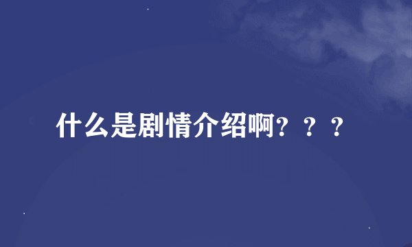 什么是剧情介绍啊？？？