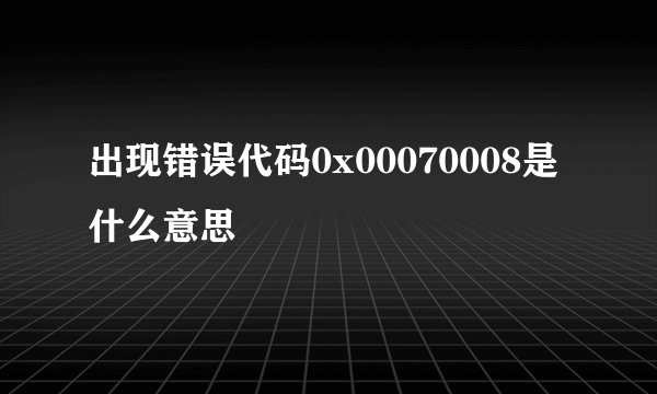 出现错误代码0x00070008是什么意思