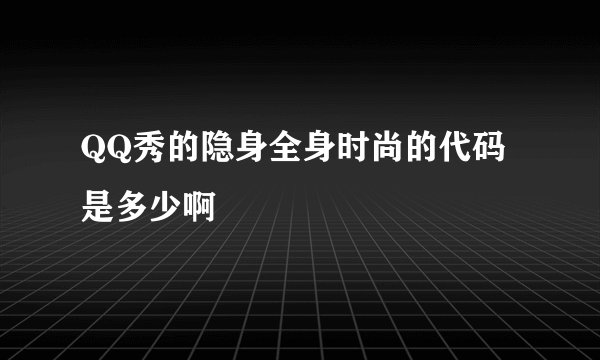 QQ秀的隐身全身时尚的代码是多少啊