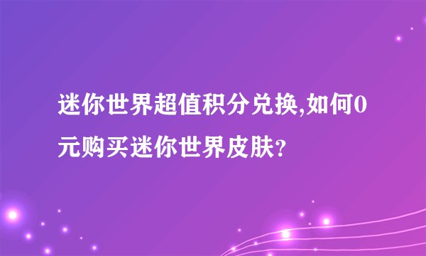 迷你世界超值积分兑换,如何0元购买迷你世界皮肤？