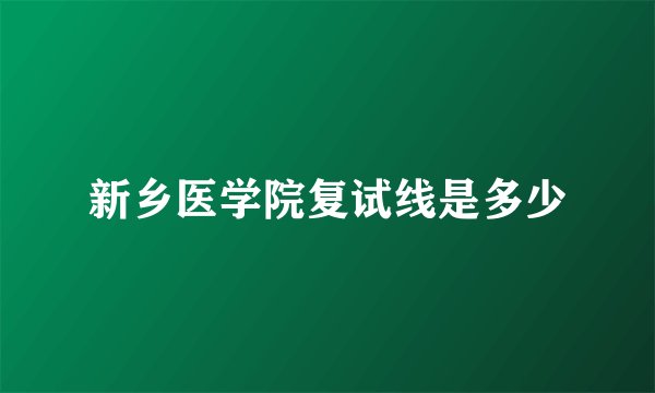 新乡医学院复试线是多少
