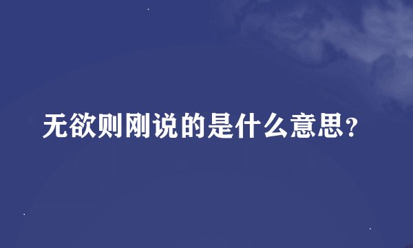 无欲则刚说的是什么意思?