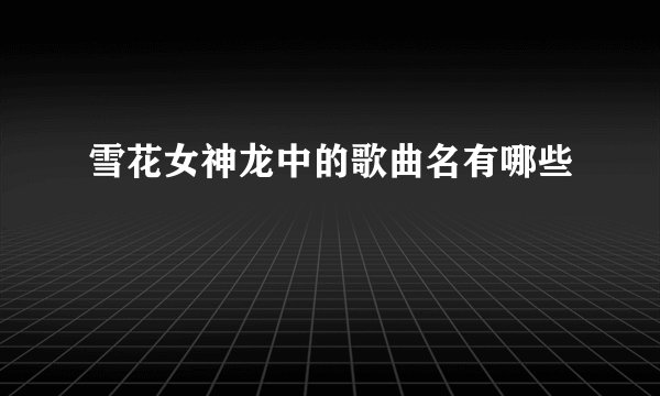 雪花女神龙中的歌曲名有哪些