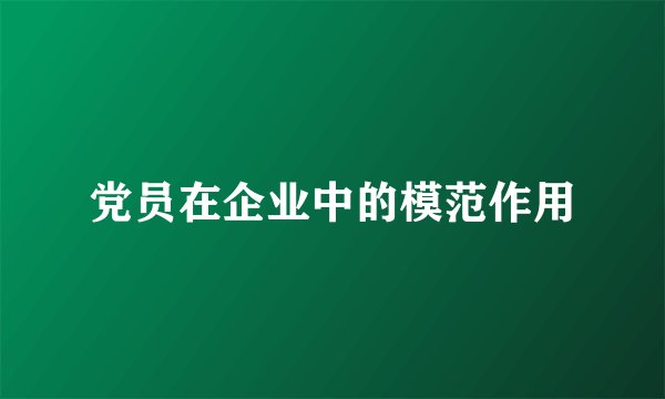 党员在企业中的模范作用
