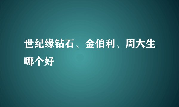 世纪缘钻石、金伯利、周大生哪个好